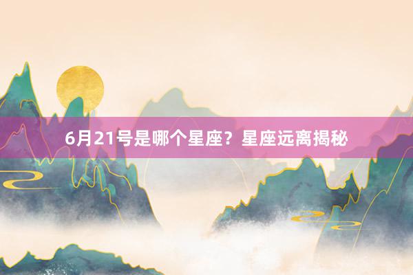 6月21号是哪个星座？星座远离揭秘