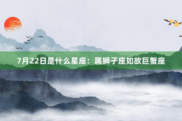7月22日是什么星座：属狮子座如故巨蟹座