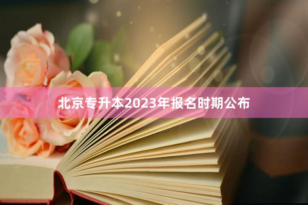 北京专升本2023年报名时期公布