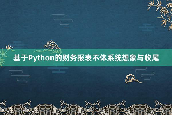 基于Python的财务报表不休系统想象与收尾