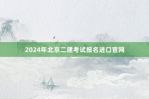 2024年北京二建考试报名进口官网
