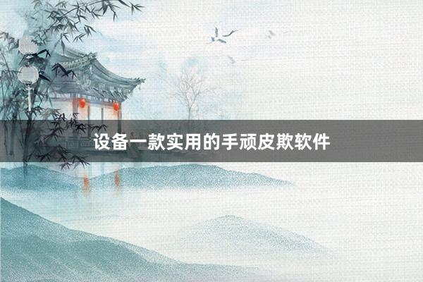 设备一款实用的手顽皮欺软件