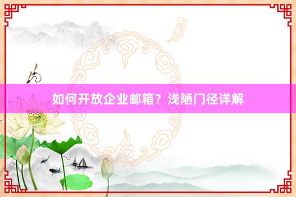 如何开放企业邮箱？浅陋门径详解