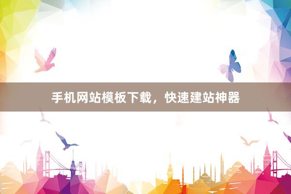 手机网站模板下载，快速建站神器