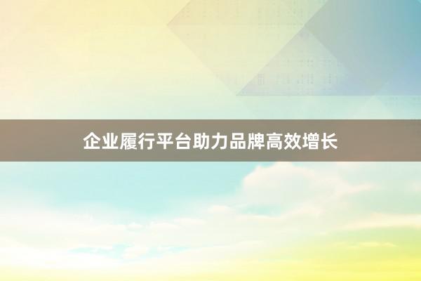 企业履行平台助力品牌高效增长
