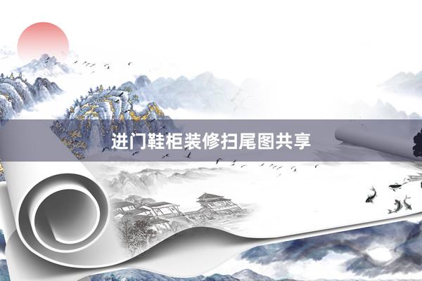 进门鞋柜装修扫尾图共享