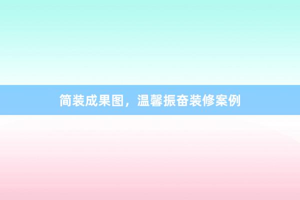 简装成果图，温馨振奋装修案例