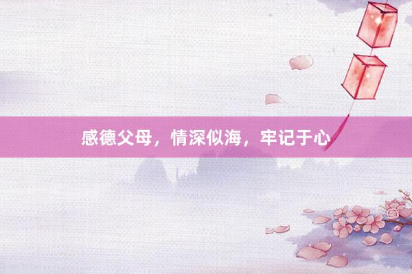 感德父母，情深似海，牢记于心