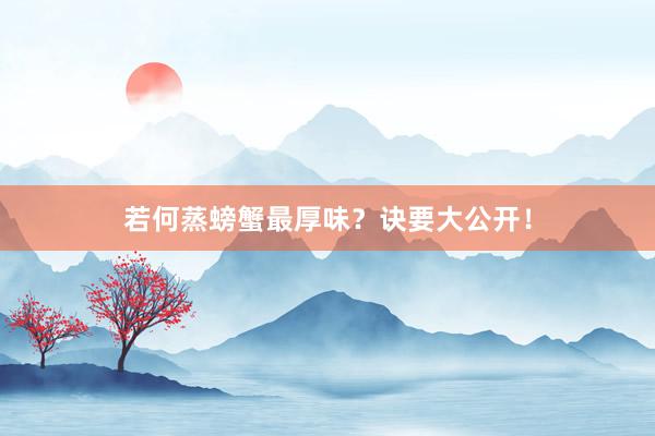 若何蒸螃蟹最厚味？诀要大公开！