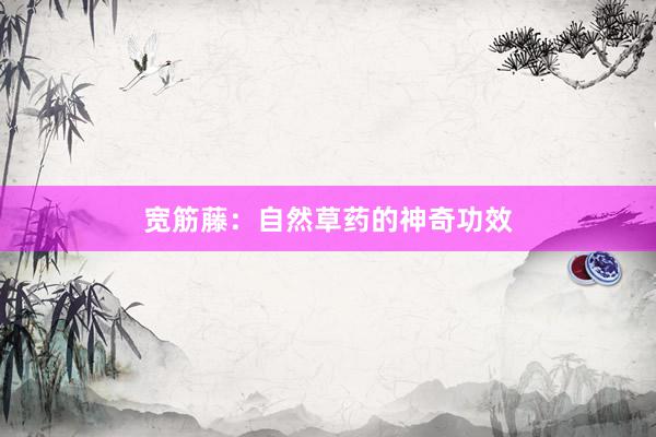 宽筋藤：自然草药的神奇功效