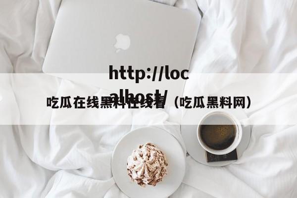 吃瓜在线黑料在线看（吃瓜黑料网）